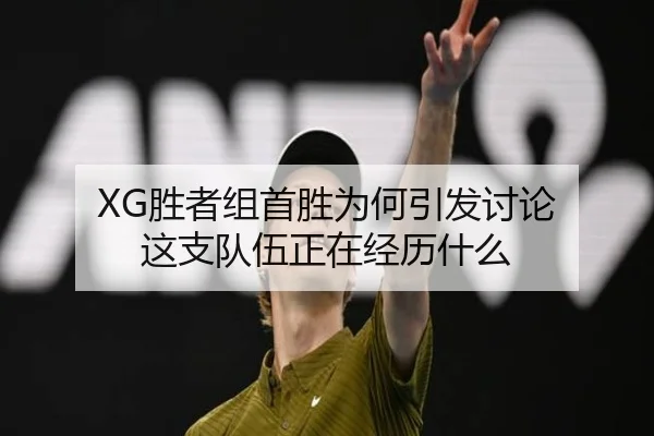 XG胜者组首胜为何引发讨论 这支队伍正在经历什么
